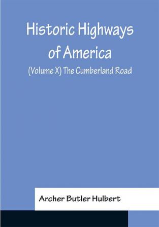 Historic Highways of America; (Volume X) The Cumberland Road