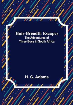 Hair-Breadth Escapes: The Adventures of Three Boys in South Africa