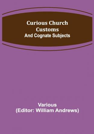 Curious Church Customs; And Cognate Subjects