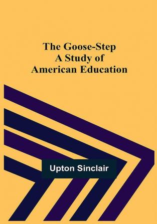 The Goose-step: A Study of American Education