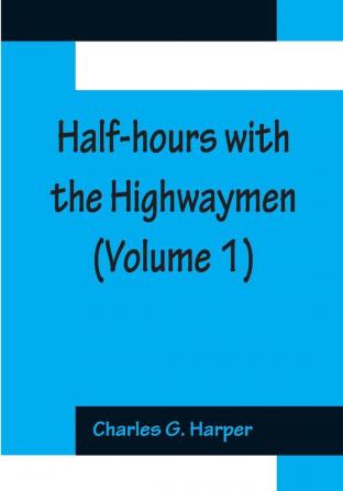 Half-hours with the Highwaymen (Volume 1); Picturesque Biographies and Traditions of The Knights of The Road