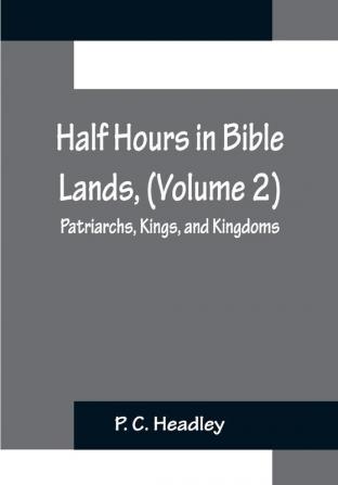 Half Hours in Bible Lands (Volume 2); Patriarchs Kings and Kingdoms