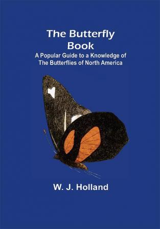 The Butterfly Book; A Popular Guide to a Knowledge of the Butterflies of North America