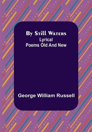 By Still Waters: Lyrical Poems Old and New