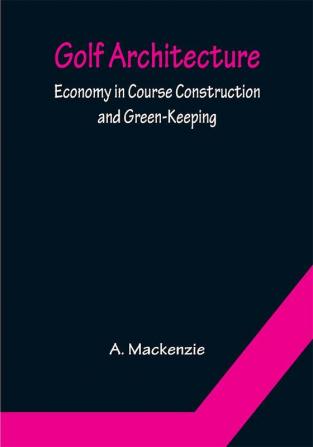 Golf Architecture: Economy in Course Construction and Green-Keeping