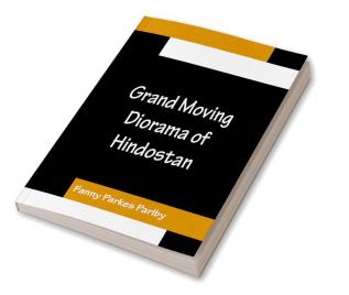 Grand Moving Diorama of Hindostan; Displaying the Scenery of the Hoogly the Bhagirathi and the Ganges from Fort William Bengal to Gangoutri in the Himalaya