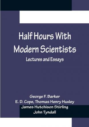 Half Hours With Modern Scientists: Lectures and Essays