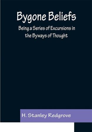 Bygone Beliefs: Being a Series of Excursions in the Byways of Thought