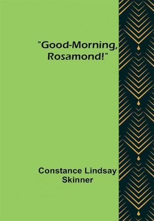 Good-Morning Rosamond!