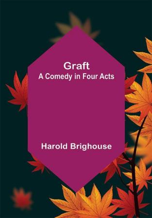 Graft: A Comedy in Four Acts