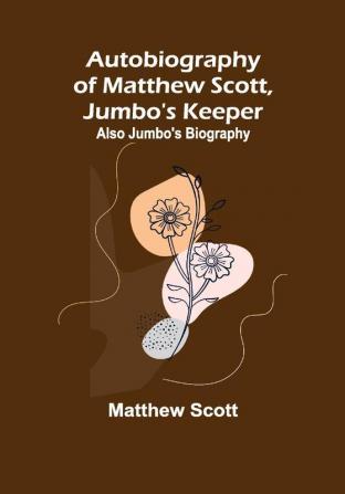 Autobiography of Matthew Scott Jumbo's Keeper; Also Jumbo's Biography