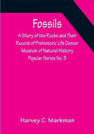 Fossils: A Story of the Rocks and Their Record of Prehistoric Life Denver Museum of Natural History Popular Series No. 3