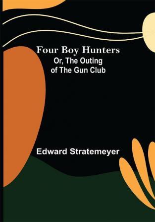 Four Boy Hunters; Or The Outing of the Gun Club