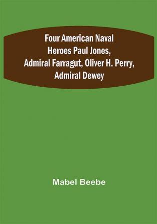 Four American Naval Heroes Paul Jones Admiral Farragut Oliver H. Perry Admiral Dewey