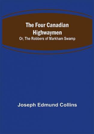 The Four Canadian Highwaymen; Or The Robbers of Markham Swamp