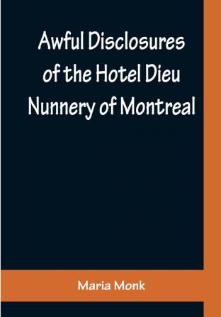 Awful Disclosures of the Hotel Dieu Nunnery of Montreal ; Containing Also Many Incidents Never before Published