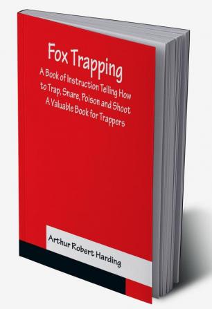 Fox Trapping A Book of Instruction Telling How to Trap Snare Poison and Shoot - A Valuable Book for Trappers