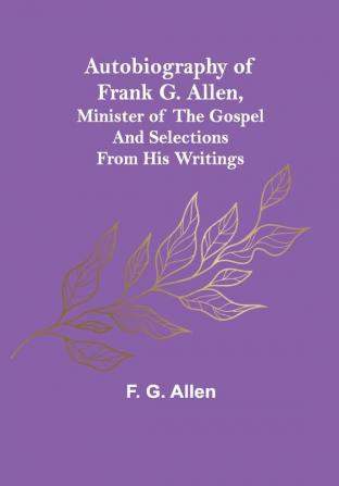 Autobiography of Frank G. Allen Minister of the Gospel and Selections from his Writings