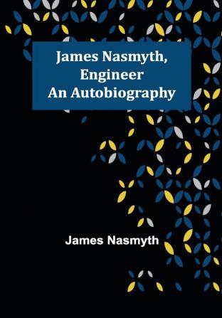 James Nasmyth Engineer: An Autobiography