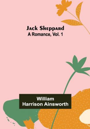 Jack Sheppard: A Romance Vol. 1