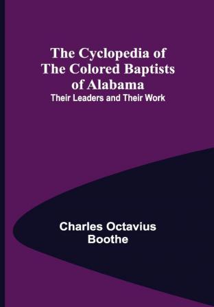 The Cyclopedia of the Colored Baptists of Alabama; Their Leaders and Their Work