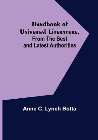 Handbook of Universal Literature From the Best and Latest Authorities