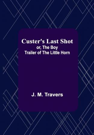 Custer's Last Shot; or The Boy Trailer of the Little Horn