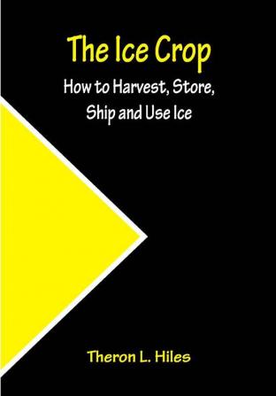 The Ice Crop; How to Harvest Store Ship and Use Ice