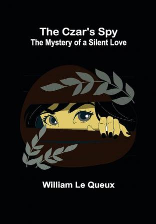 The Czar's Spy; The Mystery of a Silent Love