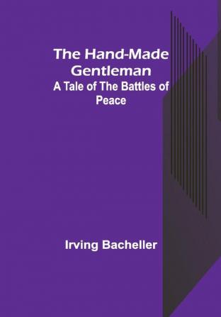 The Hand-Made Gentleman: A Tale of the Battles of Peace