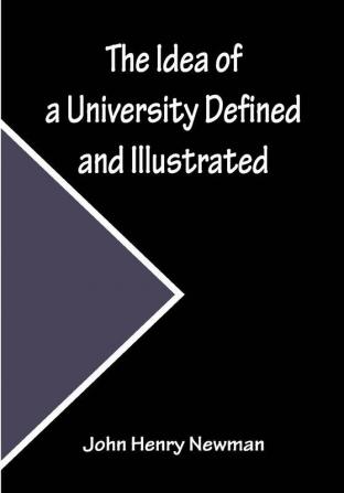 The Idea of a University Defined and Illustrated; In Nine Discourses Delivered to the Catholics of Dublin