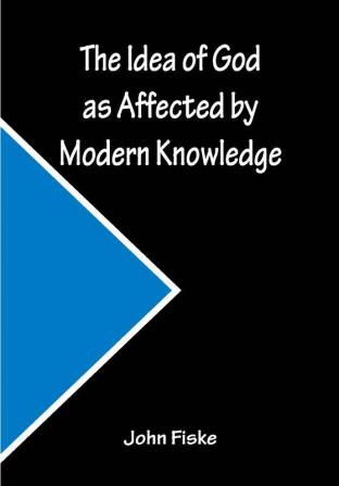 The Idea of God as Affected by Modern Knowledge