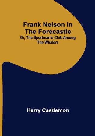 Frank Nelson in the Forecastle Or The Sportman's Club Among the Whalers