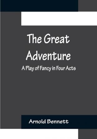 The Great Adventure: A Play of Fancy in Four Acts