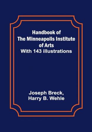 Handbook of the Minneapolis Institute of Arts; With 143 Illustrations