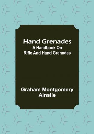 Hand Grenades: A Handbook on Rifle and Hand Grenades