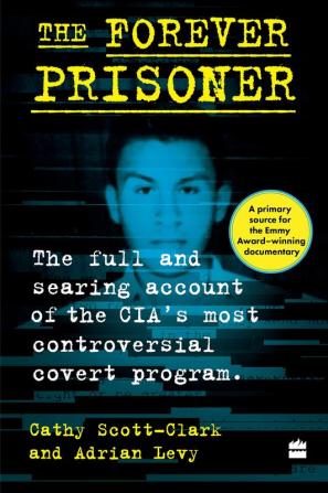 The Forever Prisoner: The Full and Searing Account of the CIA’s Most Controversial Covert Program