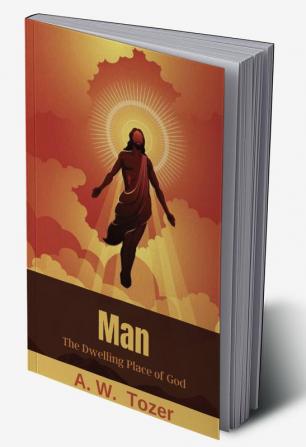 Man: The Dwelling Place of God: What it Means to Have Christ Living in You