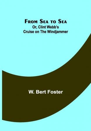 From Sea to Sea; Or Clint Webb’s Cruise on the Windjammer