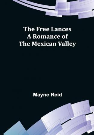 The Free Lances A Romance of the Mexican Valley