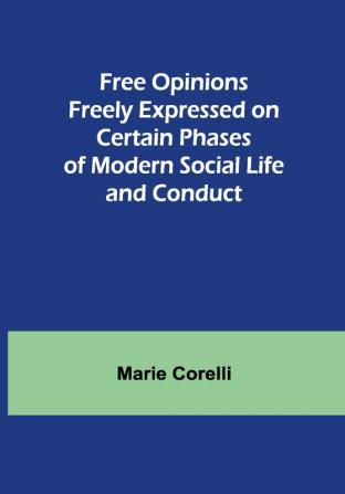 Free Opinions Freely Expressed on Certain Phases of Modern Social Life and Conduct