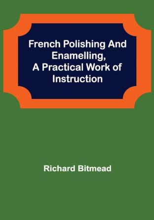 French Polishing and EnamellingA Practical Work of Instruction