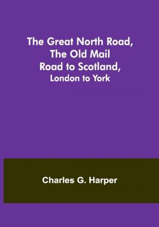 The Great North Road the Old Mail Road to Scotland: London to York