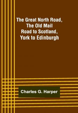 The Great North Road the Old Mail Road to Scotland: York to Edinburgh