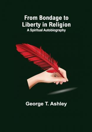 From Bondage to Liberty in Religion: A Spiritual Autobiography