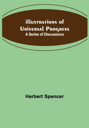 Illustrations of Universal Progress; A Series of Discussions