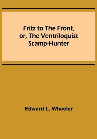 Fritz to the Front or the Ventriloquist Scamp-Hunter