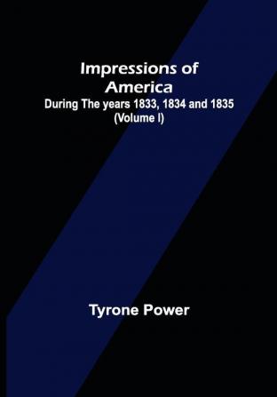 Impressions of America; During the years 1833 1834 and 1835. (Volume I)