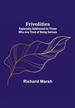 Frivolities: Especially Addressed to Those Who Are Tired of Being Serious