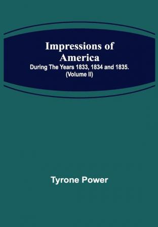 Impressions of America; During the years 1833 1834 and 1835. (Volume II)